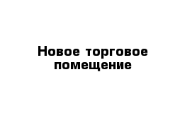 Новое торговое помещение